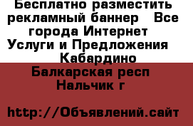 Бесплатно разместить рекламный баннер - Все города Интернет » Услуги и Предложения   . Кабардино-Балкарская респ.,Нальчик г.